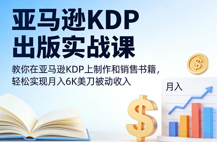 亚马逊KDP出版实战课，教你在亚马逊KDP上制作和销售书籍，轻松实现月入6K美刀被动收入|网创挖金社