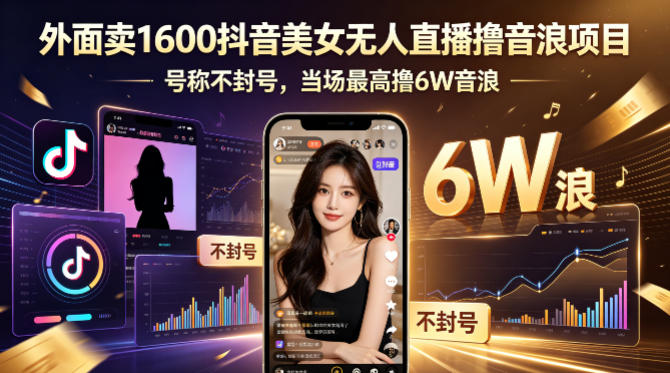 外面卖1600抖音美女无人直播撸音浪项目，号称不封号，当场最高撸6W音浪！【附详细教程】|网创挖金社