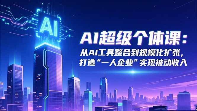 AI超级个体课：从AI工具整合到规模化扩张，打造“一人企业”实现被动收入|网创挖金社
