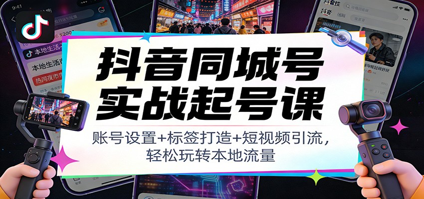 抖音同城号实战起号课：账号设置+标签打造+短视频引流，轻松玩转本地流量|网创挖金社