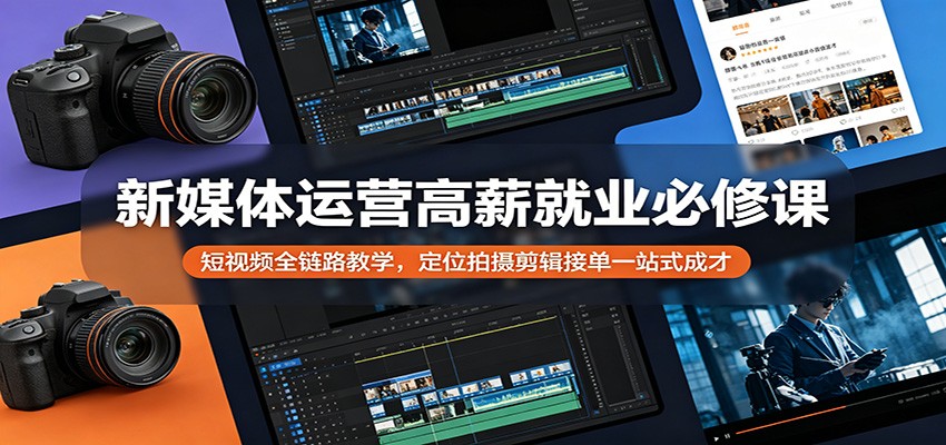 新媒体运营高薪就业必修课：短视频全链路教学，定位拍摄剪辑接单一站式成才|网创挖金社