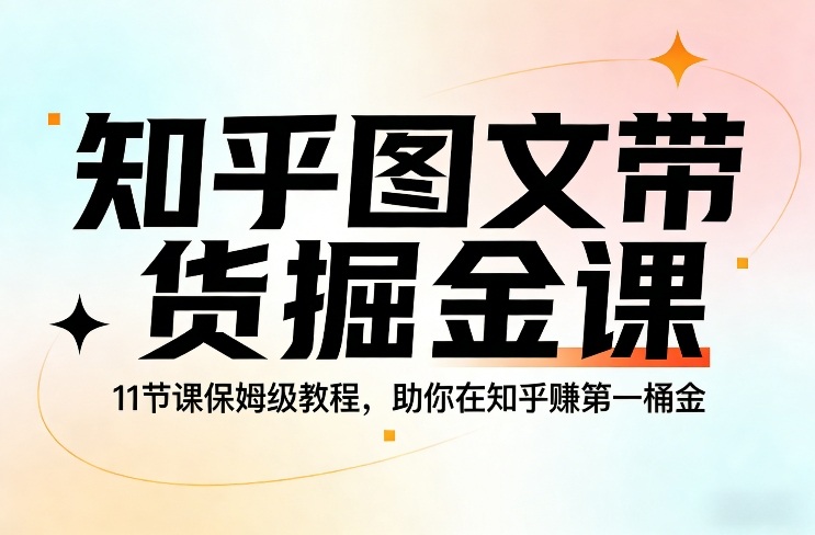 知乎图文带货掘金课，11节课保姆级教程，助你在知乎賺第一桶金|网创挖金社