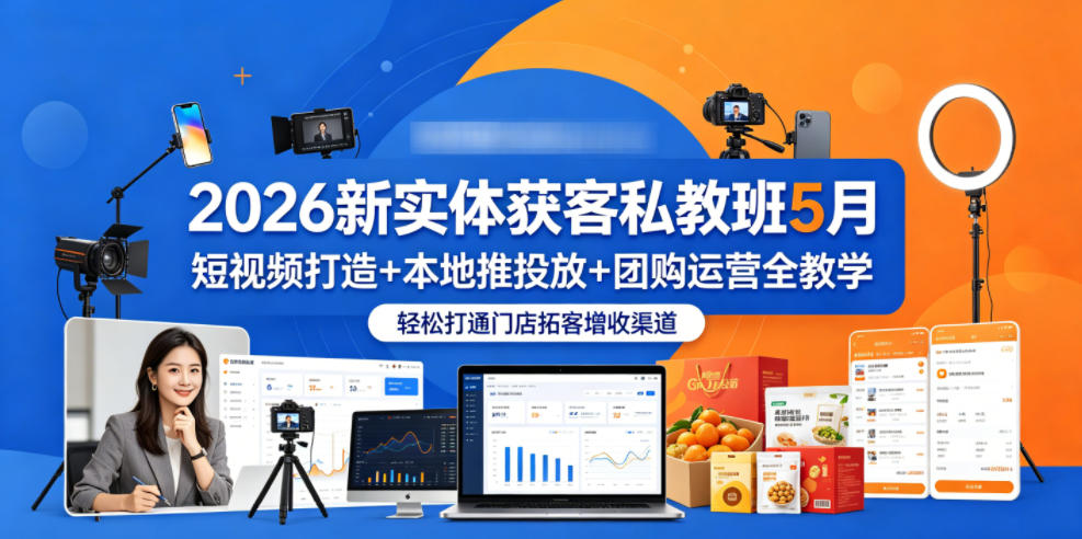 2026新实体获客私教班5月，短视频打造+本地推投放+团购运营全教学，轻松打通门店拓客增收渠道|网创挖金社