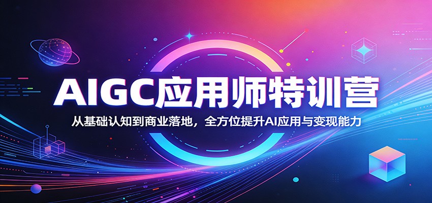 AIGC应用师特训营：从基础认知到商业落地，全方位提升AI应用与变现能力|网创挖金社