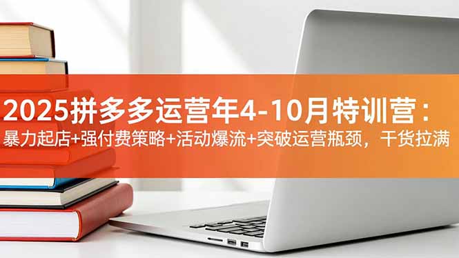2025拼多多运营年4-10月特训营:暴力起店+强付费策略+活动爆流+突破运营瓶颈,干货拉满|网创挖金社