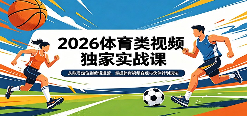 2026体育类视频独家实战课：从账号定位到剪辑运营，掌握体育视频变现与伙伴计划玩法|网创挖金社