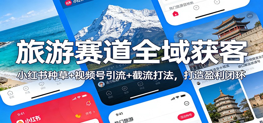 旅游赛道全域获客：小红书种草+视频号引流+截流打法，打造盈利闭环|网创挖金社