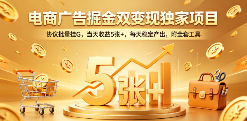 电商广告掘金双变现独家项目，协议批量挂G，当天收益5张+，每天稳定产出，附全套工具【揭秘】|网创挖金社