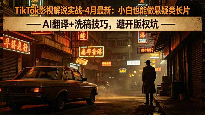 TikTok影视解说实战-4月最新:小白也能做悬疑类长片,AI翻译+洗稿技巧,避开版权坑|网创挖金社