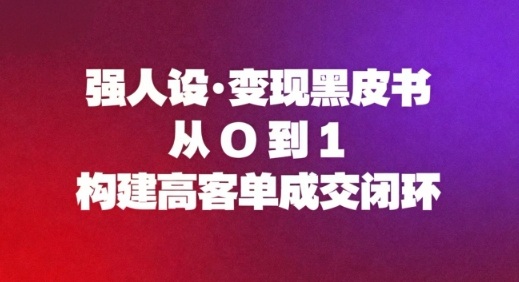 强人设变现黑皮书：从0到1构建高客单成交闭环|网创挖金社