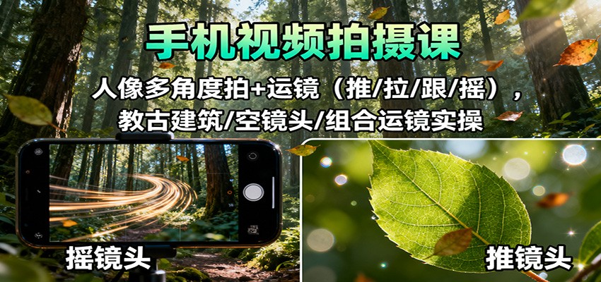 手机视频拍摄课：人像多角度拍+运镜(推/拉/跟/摇)，古建筑/空镜头/组合运镜实操|网创挖金社