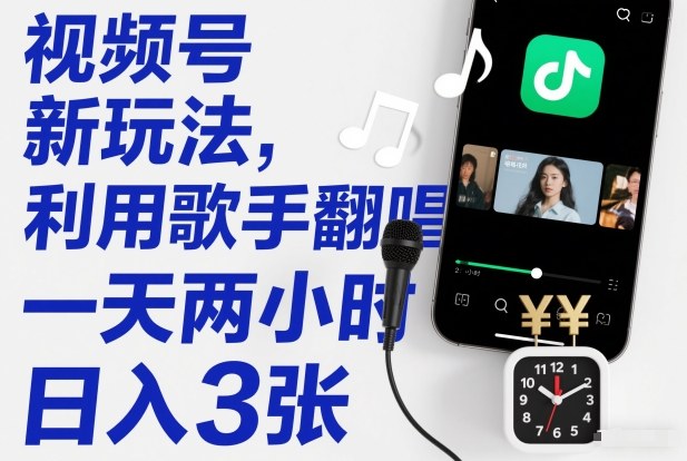 视频号新玩法，利用歌手翻唱，一天两小时，日入3张|网创挖金社