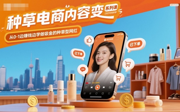 种草电商内容变现系列课，从0-1边賺钱边学做吸金的种草型网红|网创挖金社