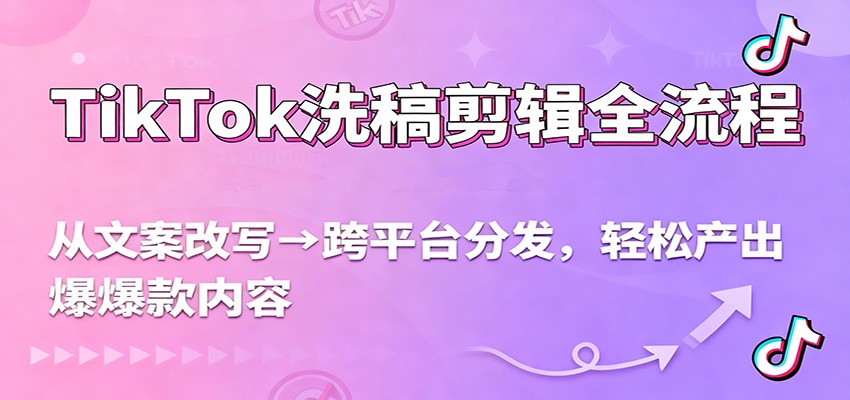 TikTok洗稿剪辑全流程，从文案改写到跨平台分发，轻松产出爆款内容，流量翻倍不是梦|网创挖金社