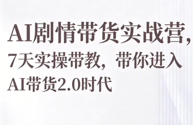 AI剧情带货实战营,7天实操带教,带你进入AI带货2.0时代|网创挖金社
