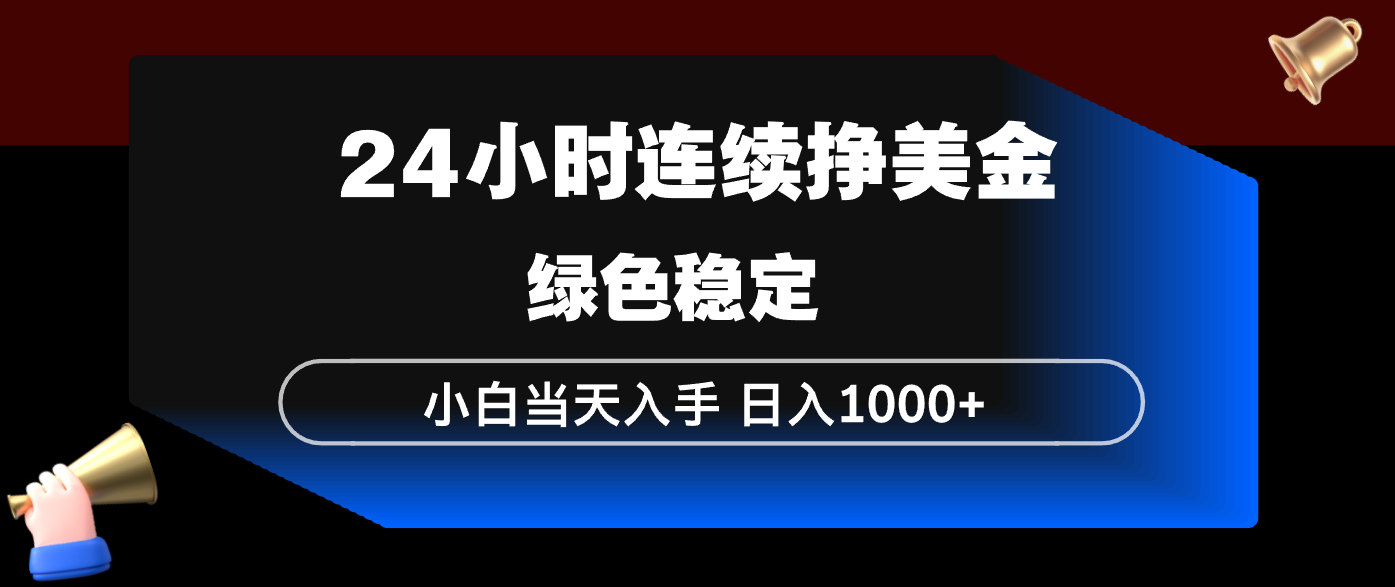 24小时连续断挣美金,小白当天上手,简单易操作,绿色稳定,日入1000+|网创挖金社