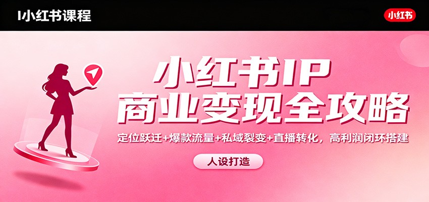 小红书IP商业变现全攻略：定位跃迁+爆款流量+私域裂变+直播转化，高利润闭环搭建|网创挖金社
