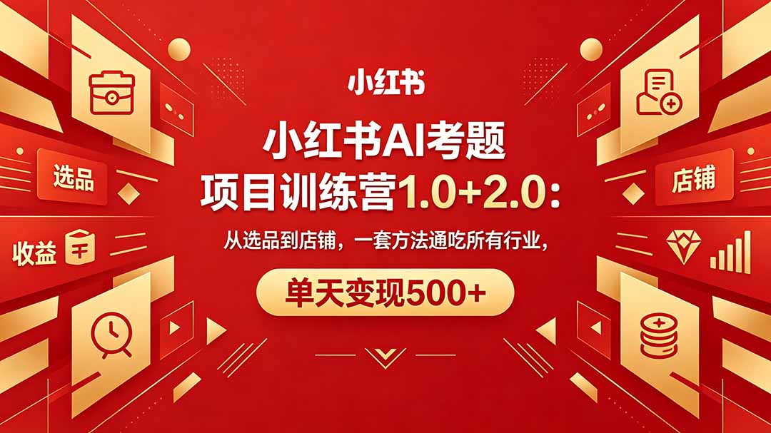 黄岛主小红书AI考题项目训练营1.0+2.0：从选品到店铺，一套方法通吃所有行业，单天变现500+|网创挖金社