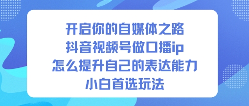 开启你的自媒体之路，抖音视频号做口播ip，怎么提升自己的表达能力，小白首选玩法|网创挖金社