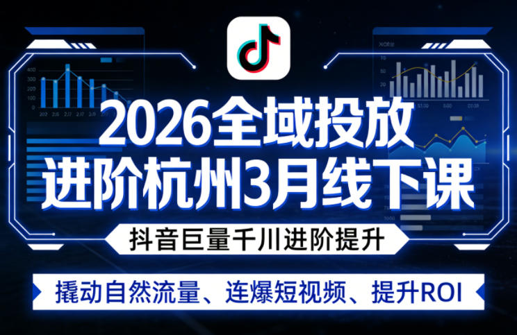 2026全域投放进阶杭州3月线下课，抖音巨量千川进阶提升，撬动自然流量、连爆短视频、提升ROI|网创挖金社