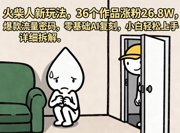 火柴人新玩法，36个作品涨粉26.8W，爆款流量密码，零基础AI复刻，小白轻松上手，详细拆解|网创挖金社