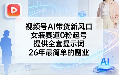 视频号AI带货新风口，女装赛道0粉起号，提供全套提示词，26年最简单的副业|网创挖金社