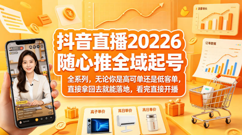 抖音直播2026随心推全域起号全系列，无论你是高可单还是低客单，直接拿回去就能落地，看完直接开播|网创挖金社