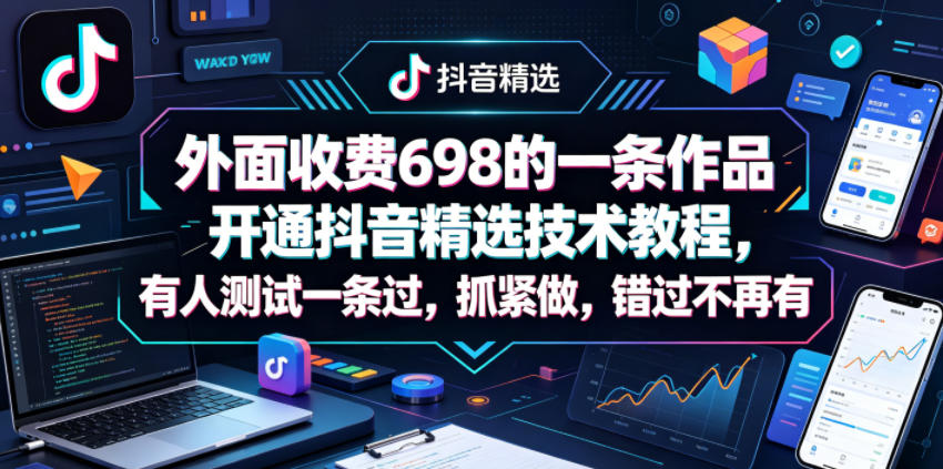 外面收费698的一条作品开通抖音精选技术教程，有人测试一条过，抓紧做，错过不再有|网创挖金社