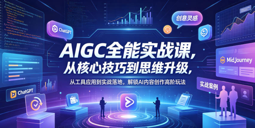 AIGC全能实战课,从核心技巧到思维升级,从工具应用到实战落地,解锁AI内容创作高阶玩法|网创挖金社
