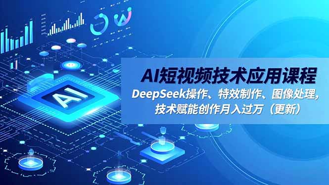 AI短视频技术应用课程，DeepSeek操作、特效制作、图像处理，技术赋能创作月入过万(更新|网创挖金社
