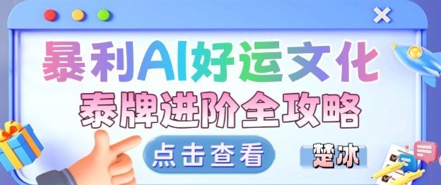 项目拆解：暴利AI小众赛道好运文化泰牌进阶变现全攻略|网创挖金社