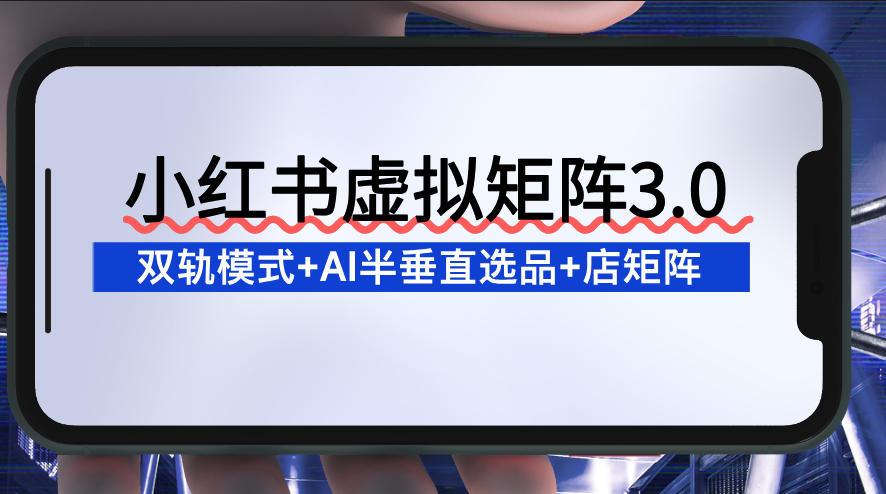 小红书虚拟矩阵3.0：双轨模式+AI半垂直选品+店矩阵|网创挖金社