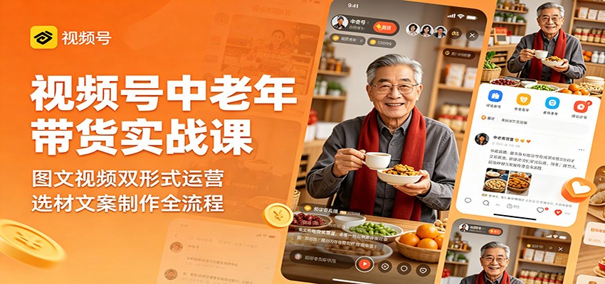 视频号中老年带货实战课：图文视频双形式运营，选材文案制作全流程|网创挖金社