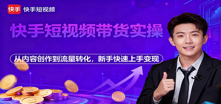 快手短视频带货实操，从内容创作到流量转化，新手快速上手变现|网创挖金社