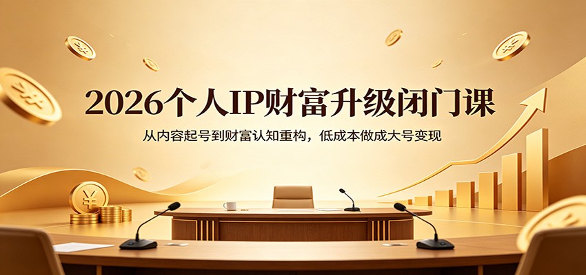 2026个人IP财富升级闭门课：从内容起号到财富认知重构，低成本做成大号变现|网创挖金社