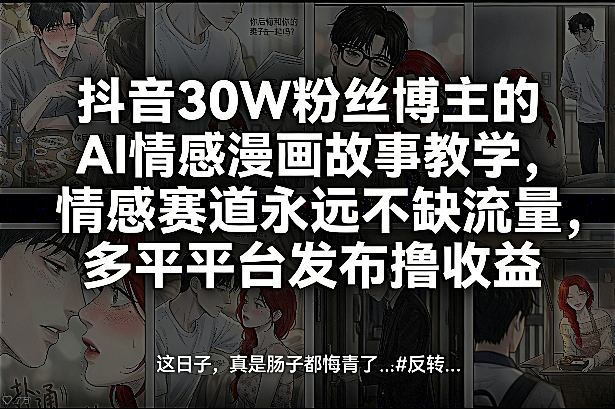 抖音30W粉丝博主的AI情感漫画故事教学，情感赛道永远不缺流量，多平台发布撸收益！|网创挖金社