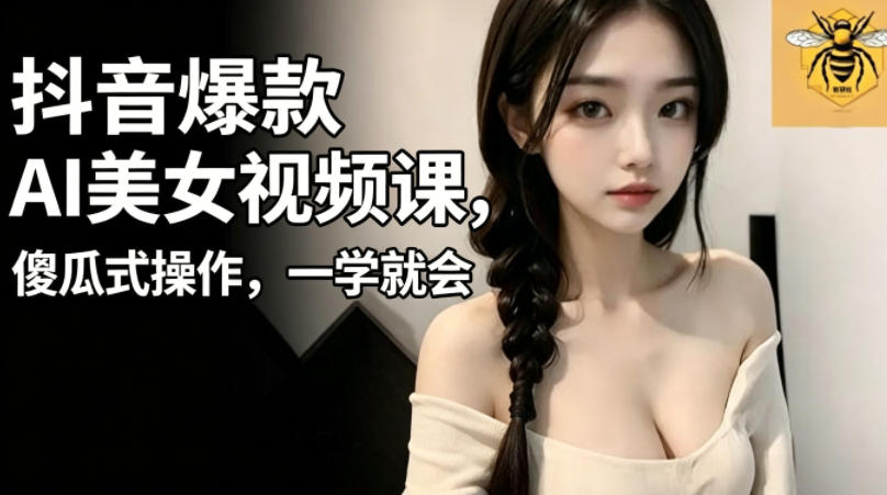抖音爆款AI美女视频课，傻瓜式操作，一学就会，1个小就能上手|网创挖金社