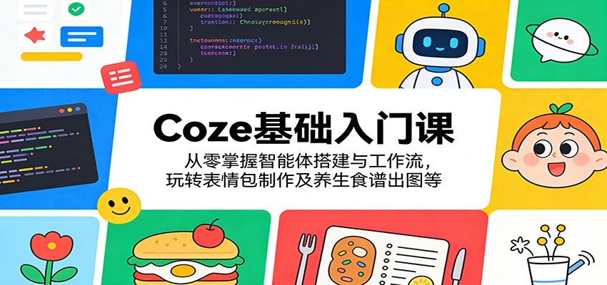 Coze基础入门课:从零掌握智能体搭建与工作流,玩转表情包制作及养生食谱出图等|网创挖金社