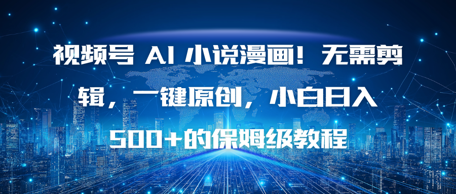 视频号 AI 小说漫画！无需剪辑，一键原创，小白日入500+的保姆级教程|网创挖金社