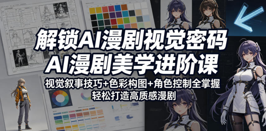 解锁AI漫剧视觉密码，AI漫剧美学进阶课，视觉叙事技巧+色彩构图+角色控制全掌握，轻松打造高质感漫剧|网创挖金社
