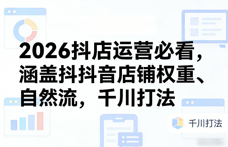 2026抖店运营必看，涵盖抖音店铺权重、自然流，千川打法|网创挖金社