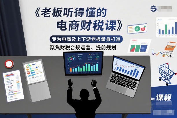 老板听得懂的电商财税课,专为电商及上下游老板量身打造,聚焦财税合规运营、提前规划|网创挖金社