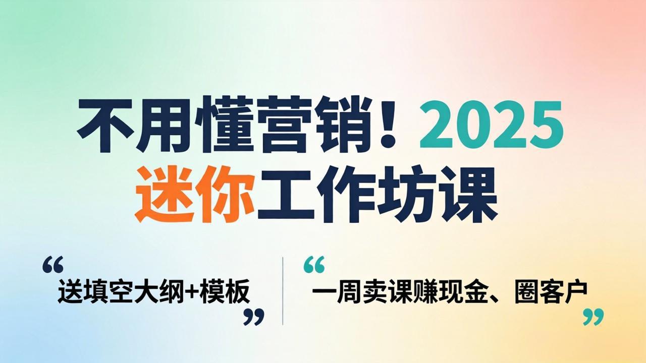 不用懂营销！2025 迷你工作坊课：送填空大纲 + 模板，一周卖课赚现金、圈客户|网创挖金社