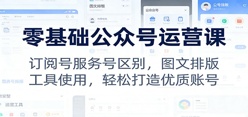 零基础公众号运营课：订阅号服务号区别，图文排版，工具使用，轻松打造优质账号|网创挖金社