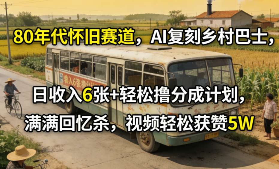 80年代怀旧赛道，AI复刻乡村巴士，日收入6张+轻松撸分成计划，满满回忆杀，视频轻松获赞5W|网创挖金社