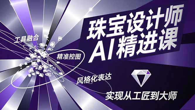 珠宝设计师AI精进课，工具融合、精准控图、风格化表达，实现从工匠到大师|网创挖金社