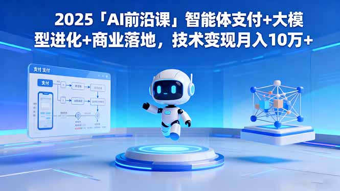 2025「AI前沿课」智能体支付+大模型进化+商业落地，技术变现月入10万+|网创挖金社