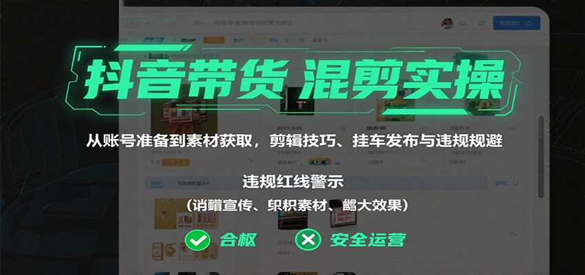 抖音带货混剪实操：从账号准备到素材获取，剪辑技巧、挂车发布与违规规避|网创挖金社