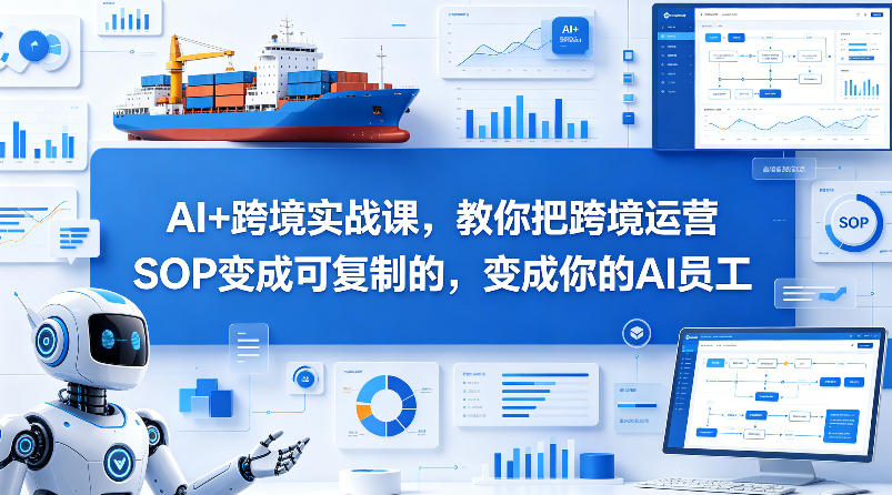AI+跨境实战课，教你把跨境运营S0变成可复制的，变成你的AI员工|网创挖金社