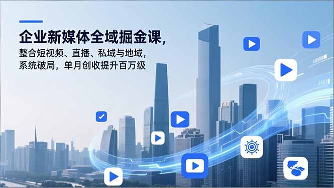 企业新媒体全域掘金课，整合短视频、直播、私域与地域，系统破局，单月创收提升百万级|网创挖金社